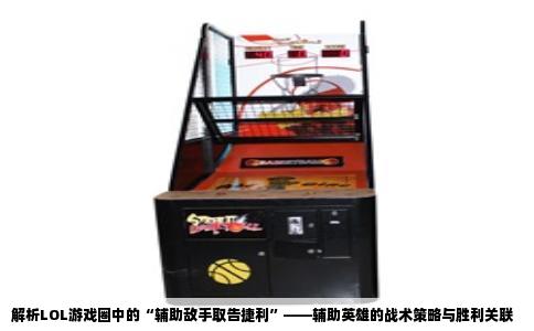 解析LOL游戏圈中的“辅助敌手取告捷利”——辅助英雄的战术策略与胜利关联