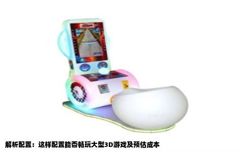 解析配置：这样配置能否畅玩大型3D游戏及预估成本