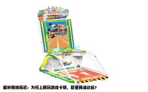 解析网络延迟：为何上网玩游戏卡顿，即便网速达标？