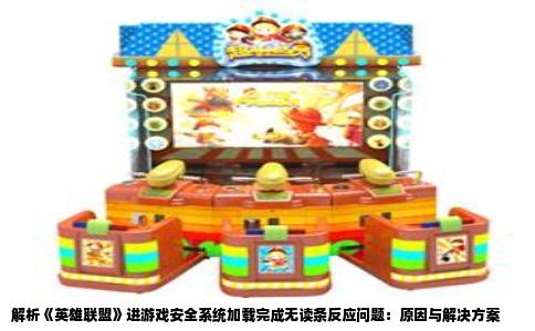 解析《英雄联盟》进游戏安全系统加载完成无读条反应问题：原因与解决方案