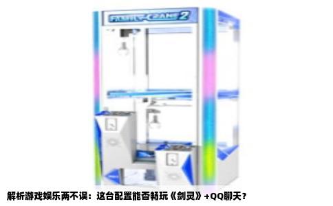 解析游戏娱乐两不误：这台配置能否畅玩《剑灵》+QQ聊天？