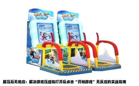 解压后无响应：解决游戏压缩包打开后点击“开始游戏”无反应的实战指南