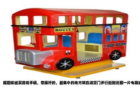 揭阳榕城买游戏手柄，带摇杆的，最集中的地方就在进贤门步行街附近那一片电脑城，还有榕华大道上的几家数码店。实体店的好处是能当场试手感，掂重量，比网购盲猜踏实，价格也跟网上差不多，甚至遇上清仓还能砍下几十块。
