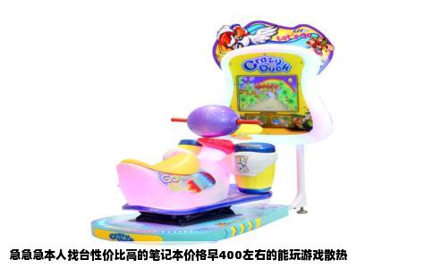急急急本人找台性价比高的笔记本价格早400左右的能玩游戏散热