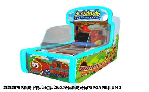 急急急PSP游戏下载后压缩后怎么没有游戏只有PSPGAME和UMD