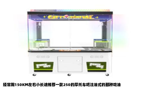 经常跑150KM左右小长途推荐一款250的摩托车吧注油式的那种吃油