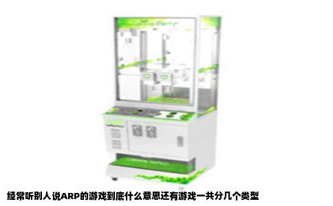 经常听别人说ARP的游戏到底什么意思还有游戏一共分几个类型