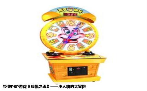经典PSP游戏《暗黑之魂》——小人物的大冒险