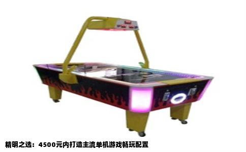 精明之选：4500元内打造主流单机游戏畅玩配置