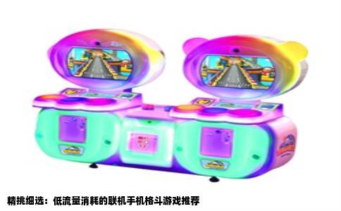精挑细选：低流量消耗的联机手机格斗游戏推荐