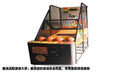 精选高配游戏大赏：解锁你的游戏机全性能，享受极致游戏体验