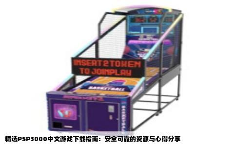 精选PSP3000中文游戏下载指南：安全可靠的资源与心得分享