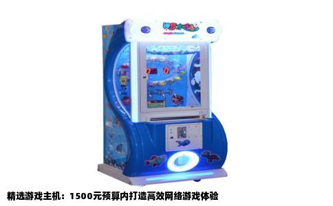 精选游戏主机：1500元预算内打造高效网络游戏体验