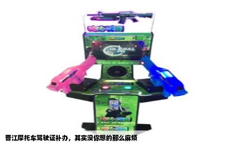 晋江摩托车驾驶证补办，其实没你想的那么麻烦