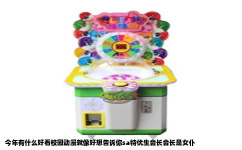 今年有什么好看校园动漫就像好想告诉你sa特优生会长会长是女仆