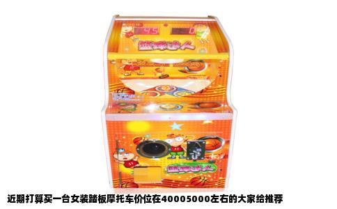 近期打算买一台女装踏板摩托车价位在40005000左右的大家给推荐