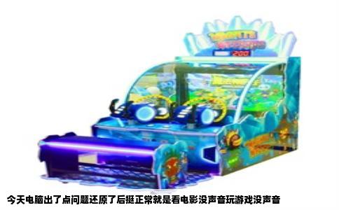 今天电脑出了点问题还原了后挺正常就是看电影没声音玩游戏没声音