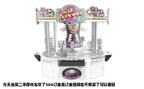 今天去买二手摩托车交了500订金是订金但现在不想买了可以要回
