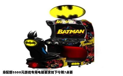 急配部5500元游戏专用电脑要求如下今晚7点要