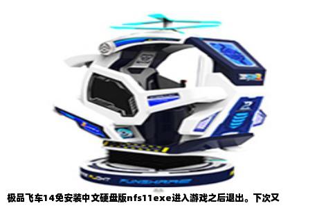 极品飞车14免安装中文硬盘版nfs11exe进入游戏之后退出。下次又