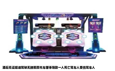 酒后无证超速驾驶无牌照摩托车肇事导致一人死亡驾车人受伤驾车人