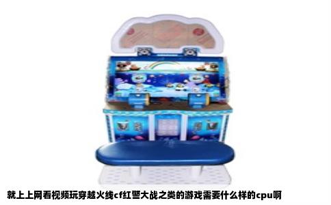 就上上网看视频玩穿越火线cf红警大战之类的游戏需要什么样的cpu啊