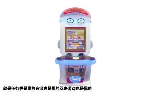 就是任务栏是黑的右键也是黑的双击游戏也是黑的