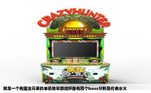 就是一个有魔法元素的单机地牢游戏好像有四个boss分别是代表水火