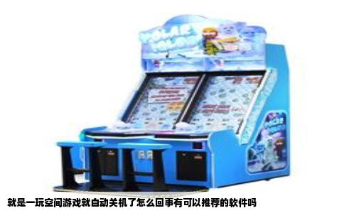 就是一玩空间游戏就自动关机了怎么回事有可以推荐的软件吗