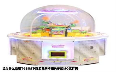 急为什么我在TGBUS下好游戏拷不进PSP的ISO文件夹