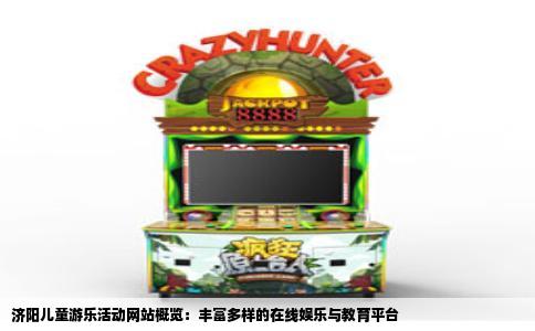 济阳儿童游乐活动网站概览：丰富多样的在线娱乐与教育平台
