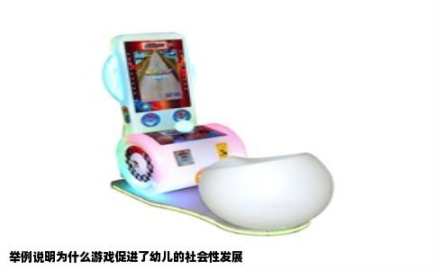 举例说明为什么游戏促进了幼儿的社会性发展