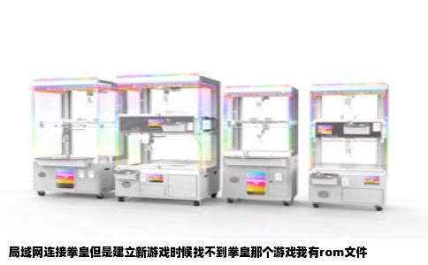 局域网连接拳皇但是建立新游戏时候找不到拳皇那个游戏我有rom文件