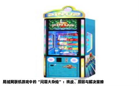 局域网联机游戏中的“问题大杂烩”：挑战、原因与解决策略