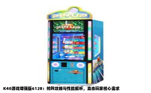 K40游戏增强版6128：抢购攻略与性能解析，直击玩家核心需求
