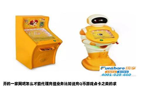 开的一家网吧怎么才能代理充值业务比如说充Q币游戏点卡之类的求