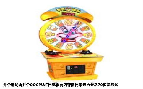 开个游戏再开个QQCPU占用就很高内存使用率也百分之70多是怎么