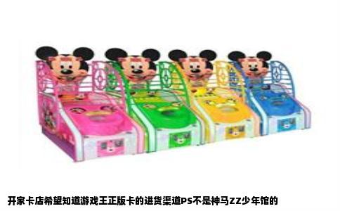 开家卡店希望知道游戏王正版卡的进货渠道PS不是神马ZZ少年馆的