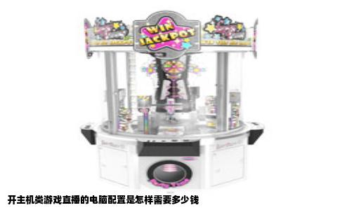 开主机类游戏直播的电脑配置是怎样需要多少钱