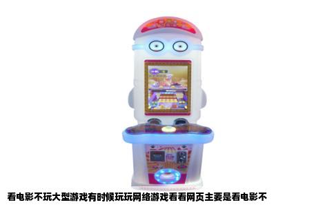 看电影不玩大型游戏有时候玩玩网络游戏看看网页主要是看电影不