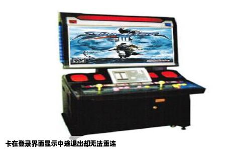卡在登录界面显示中途退出却无法重连