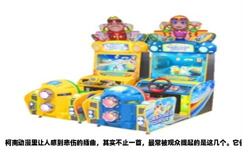 柯南动漫里让人感到悲伤的插曲，其实不止一首，最常被观众提起的是这几个。它们有的出现在剧场版高潮处，有的安插在TV版回忆片段里，共同特点是旋律一响起，眼眶就忍不住发酸。