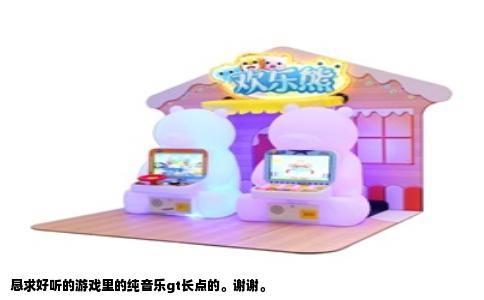 恳求好听的游戏里的纯音乐gt长点的。谢谢。