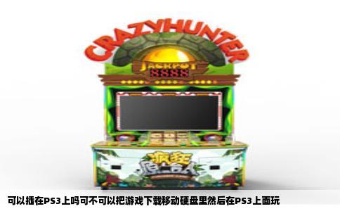 可以插在PS3上吗可不可以把游戏下载移动硬盘里然后在PS3上面玩