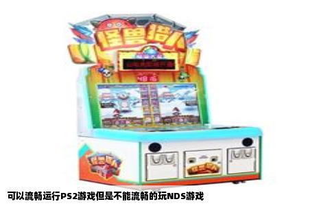 可以流畅运行PS2游戏但是不能流畅的玩NDS游戏