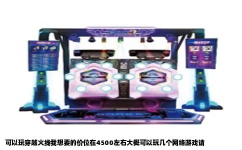 可以玩穿越火线我想要的价位在4500左右大概可以玩几个网络游戏请