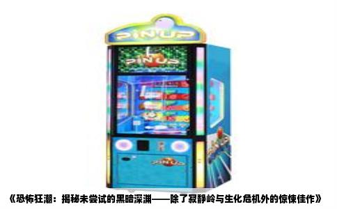 《恐怖狂潮：揭秘未尝试的黑暗深渊——除了寂静岭与生化危机外的惊悚佳作》