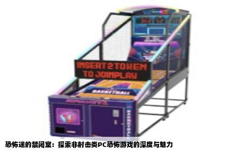 恐怖迷的禁闭室：探索非射击类PC恐怖游戏的深度与魅力
