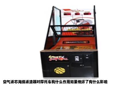 空气滤芯海绵滤清器对摩托车有什么作用如果他坏了有什么影响