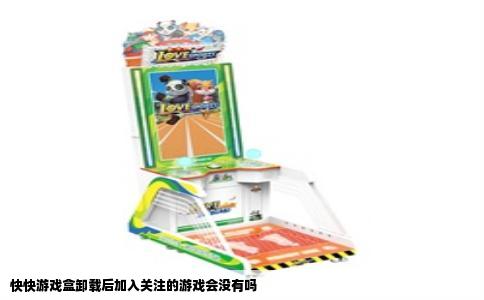 快快游戏盒卸载后加入关注的游戏会没有吗
